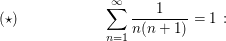 $ (\star)\hspace{2cm}\sum_{n=1}^\infty \frac{1}{n(n+1)}=1\,: $