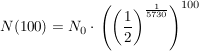 $ N(100)=N_0\cdot{}\left(\left(\bruch{1}{2}\right)^{\bruch{1}{5730}}\right)^{100} $ $ N(100)=N_0\cdot{}\left(\left(\bruch{1}{2}\right)^{\bruch{1}{5730}}\right)^{100} $