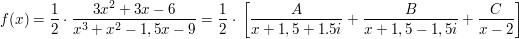 $ f(x)=\bruch{1}{2}\cdot{}\bruch{3x^2+3x-6}{x^3+x^2-1,5x-9}=\bruch{1}{2}\cdot{}\left[\bruch{A}{x+1,5+1.5i}+\bruch{B}{x+1,5-1,5i}+\bruch{C}{x-2}\right] $