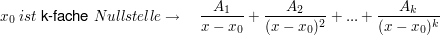 $ x_0\ ist\ \text{k-fache}\ Nullstelle \rightarrow\quad \bruch{A_1}{x-x_0}+\bruch{A_2}{(x-x_0)^2}+...+\bruch{A_k}{(x-x_0)^k} $