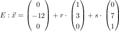 $ E: \vec x = \begin {pmatrix} 0\\-12\\0\end{pmatrix} + r \cdot{} \begin {pmatrix} 1\\3\\0\end{pmatrix} + s \cdot{} \begin {pmatrix} 0\\7\\1\end{pmatrix} $ $ E: \vec x = \begin {pmatrix} 0\\-12\\0\end{pmatrix} + r \cdot{} \begin {pmatrix} 1\\3\\0\end{pmatrix} + s \cdot{} \begin {pmatrix} 0\\7\\1\end{pmatrix} $