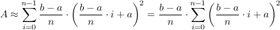 $ A\approx \summe_{i=0}^{n-1}{\frac{b-a}{n}\cdot\left(\frac{b-a}{n}\cdot i+a\right) ^2}=\frac{b-a}{n}\cdot\summe_{i=0}^{n-1}{\left(\frac{b-a}{n}\cdot i+a\right) ^2} $