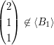 $ \begin{pmatrix} 2 \\ 1 \\ 1 \end{pmatrix}\not\in \langle B_1\rangle $