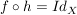 $ f \circ h= Id_X $